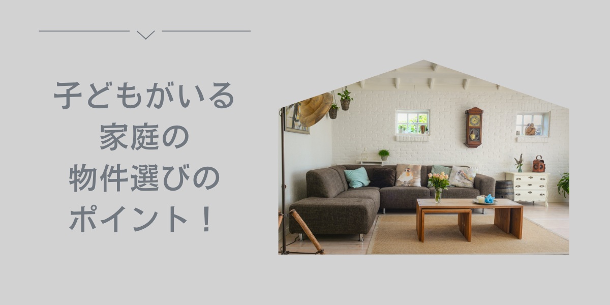 子どもがいる家庭の物件選びのポイント！