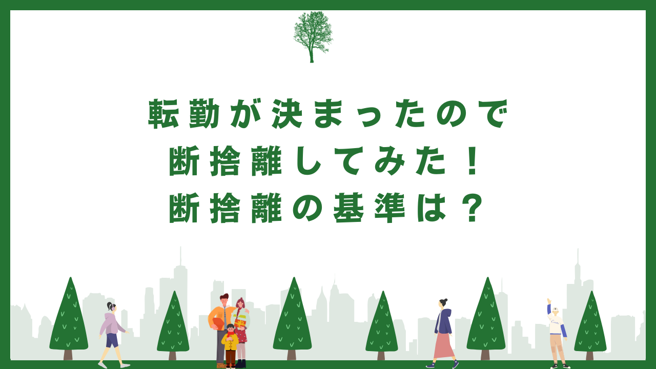 転勤が決まったので断捨離してみた