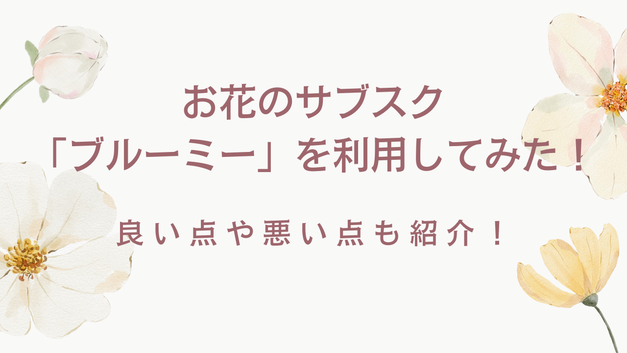 お花のサブスク「ブルーミー」を利用してみた！